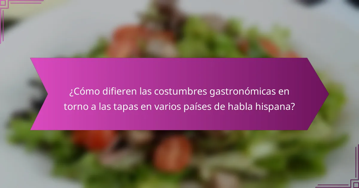 ¿Cómo difieren las costumbres gastronómicas en torno a las tapas en varios países de habla hispana?