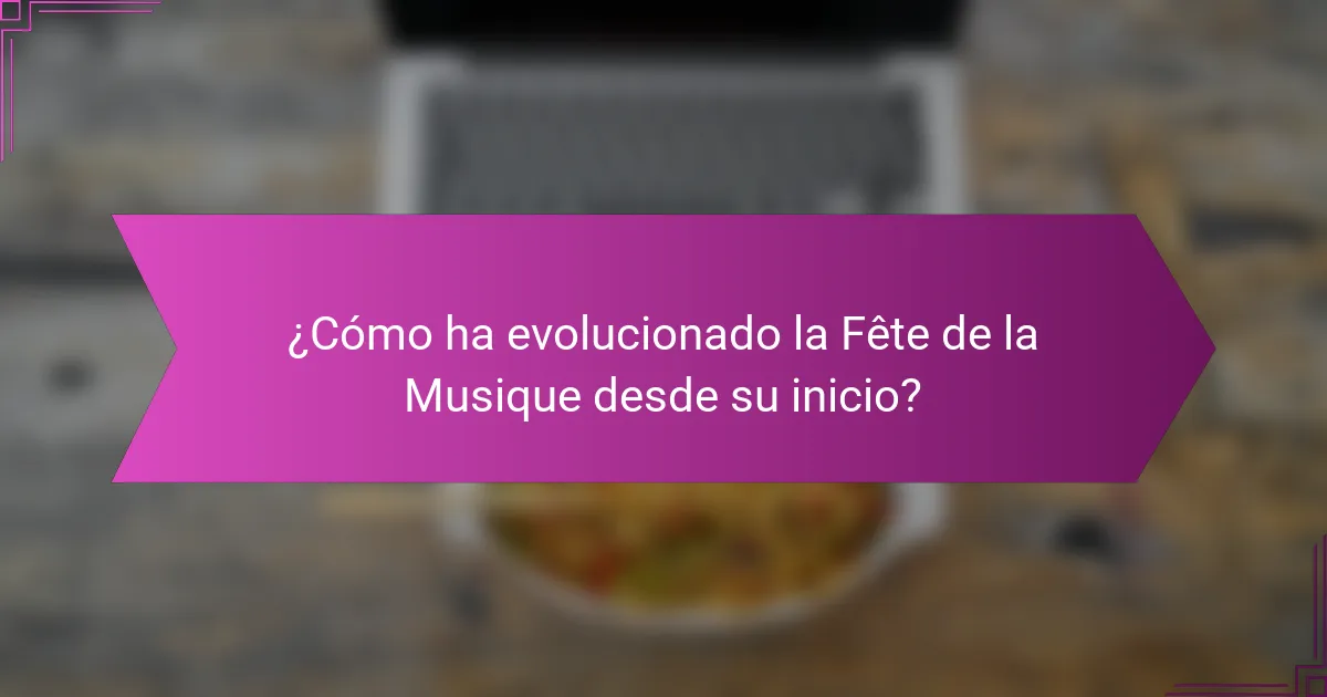 ¿Cómo ha evolucionado la Fête de la Musique desde su inicio?
