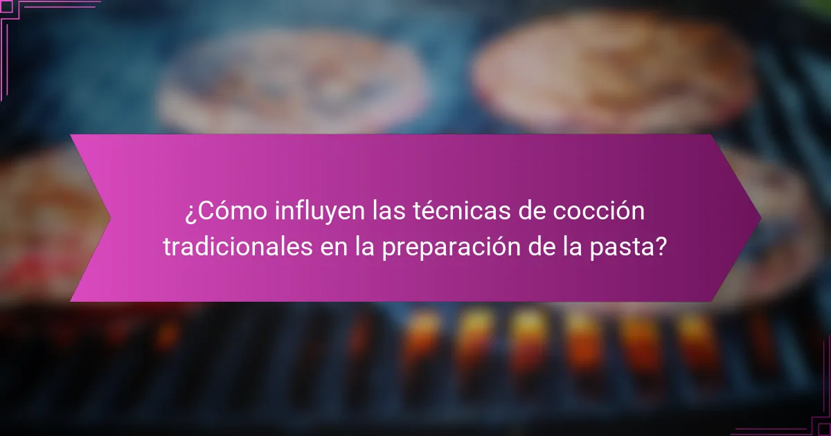 ¿Cómo influyen las técnicas de cocción tradicionales en la preparación de la pasta?