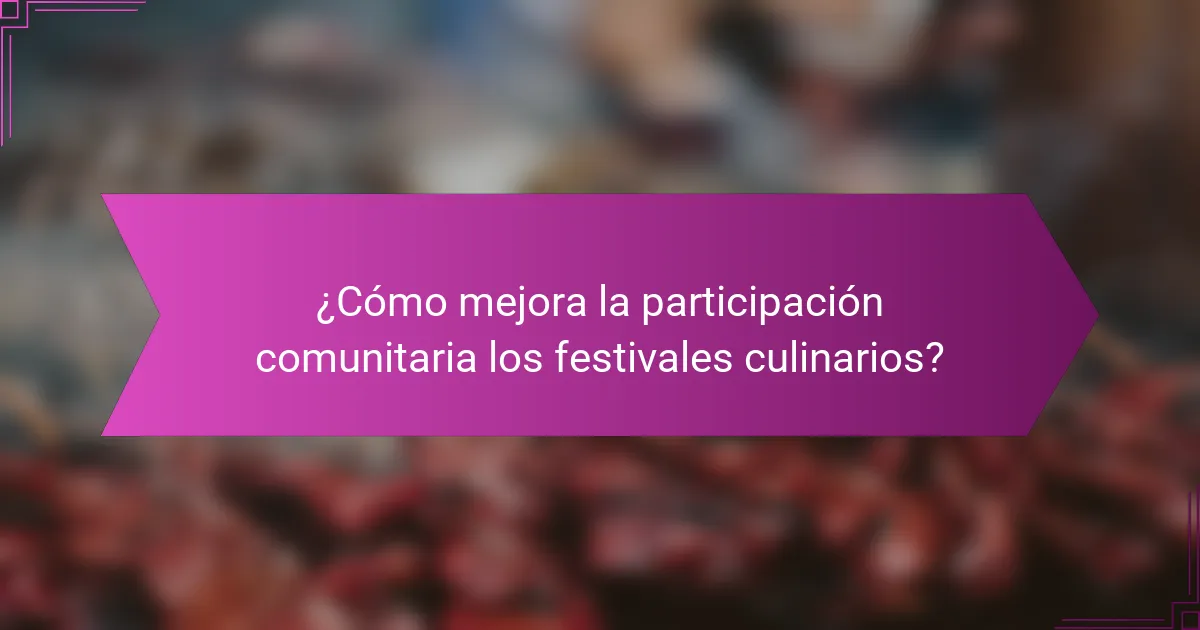 ¿Cómo mejora la participación comunitaria los festivales culinarios?