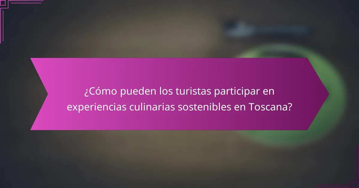 ¿Cómo pueden los turistas participar en experiencias culinarias sostenibles en Toscana?