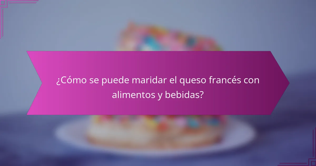 ¿Cómo se puede maridar el queso francés con alimentos y bebidas?