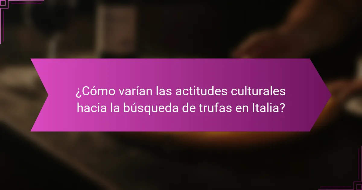 ¿Cómo varían las actitudes culturales hacia la búsqueda de trufas en Italia?