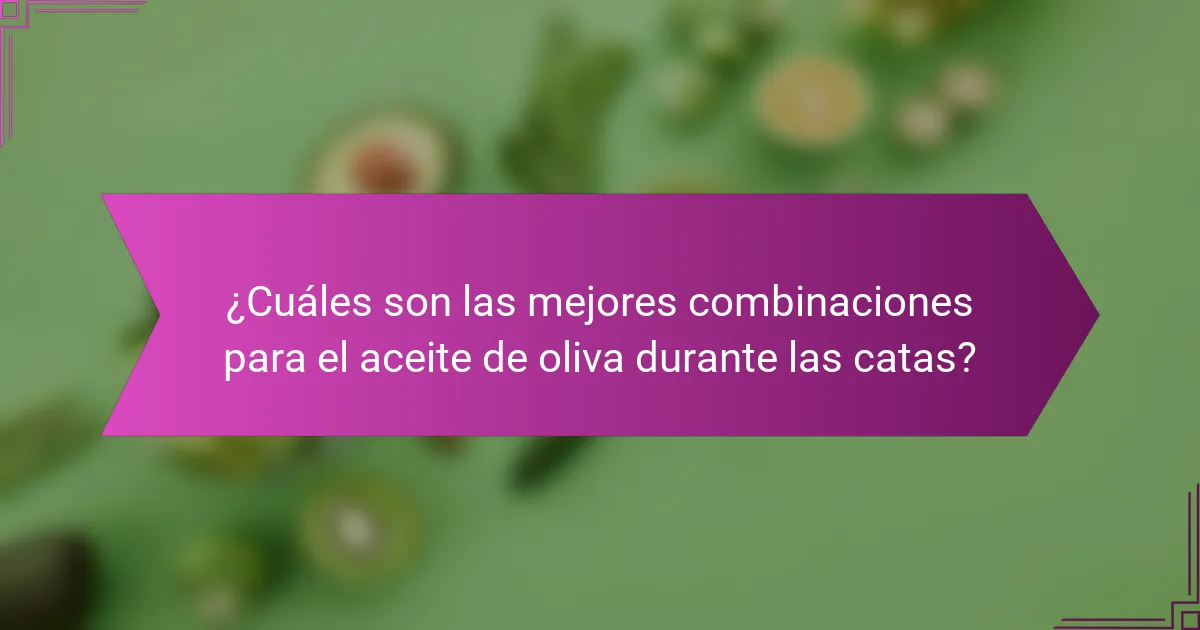 ¿Cuáles son las mejores combinaciones para el aceite de oliva durante las catas?