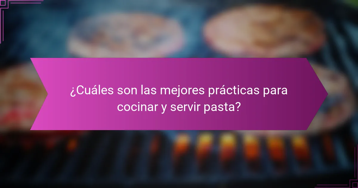 ¿Cuáles son las mejores prácticas para cocinar y servir pasta?