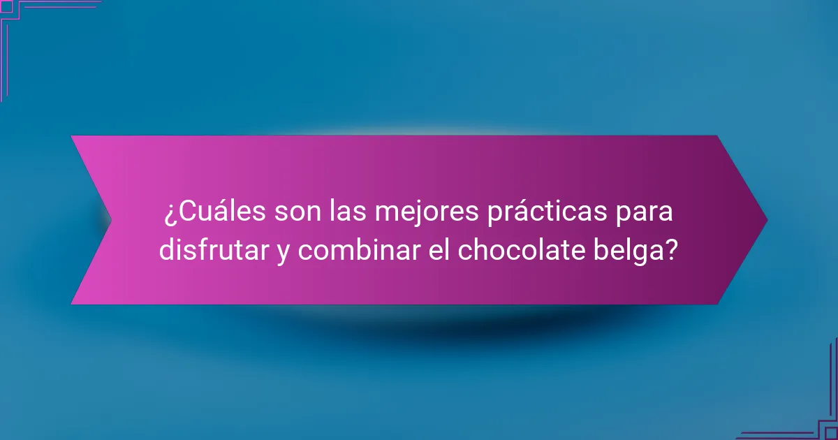 ¿Cuáles son las mejores prácticas para disfrutar y combinar el chocolate belga?