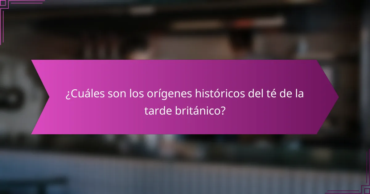 ¿Cuáles son los orígenes históricos del té de la tarde británico?