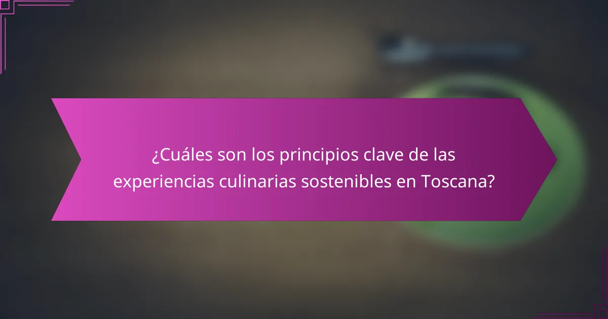 ¿Cuáles son los principios clave de las experiencias culinarias sostenibles en Toscana?