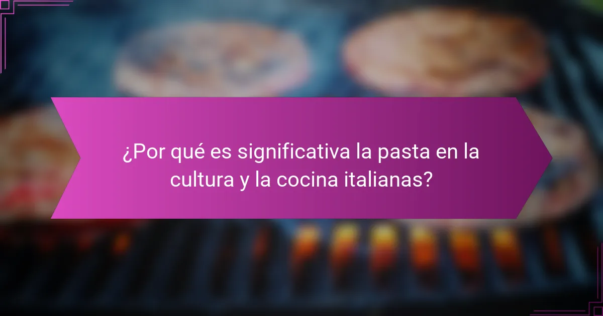 ¿Por qué es significativa la pasta en la cultura y la cocina italianas?