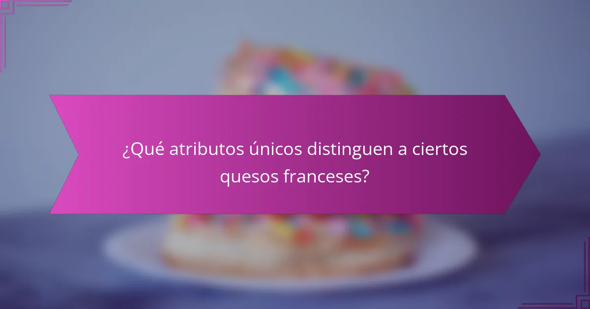 ¿Qué atributos únicos distinguen a ciertos quesos franceses?