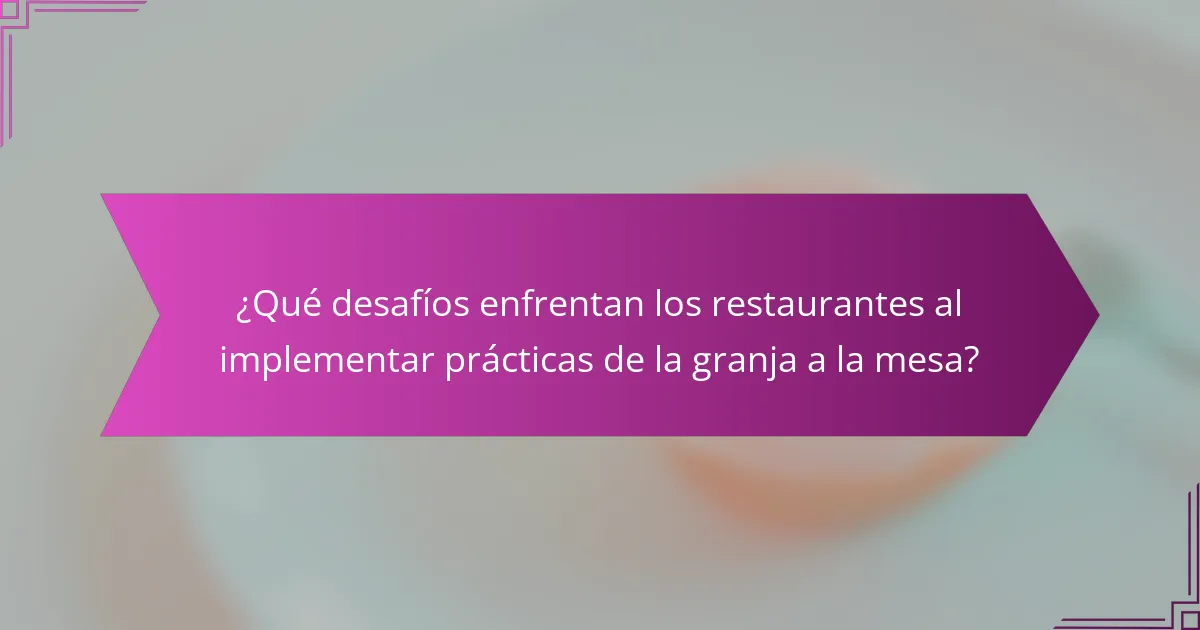 ¿Qué desafíos enfrentan los restaurantes al implementar prácticas de la granja a la mesa?
