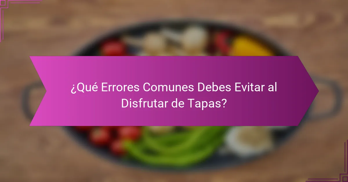 ¿Qué Errores Comunes Debes Evitar al Disfrutar de Tapas?