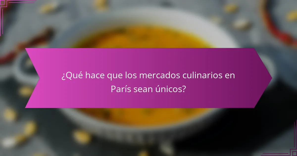 ¿Qué hace que los mercados culinarios en París sean únicos?