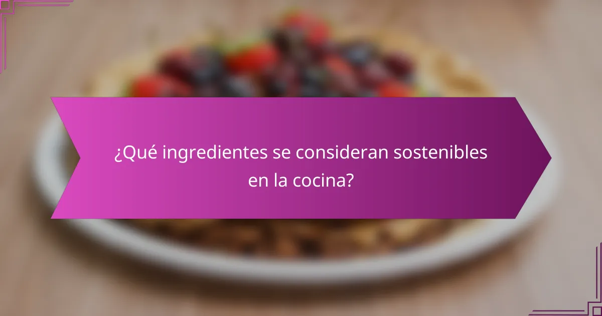 ¿Qué ingredientes se consideran sostenibles en la cocina?