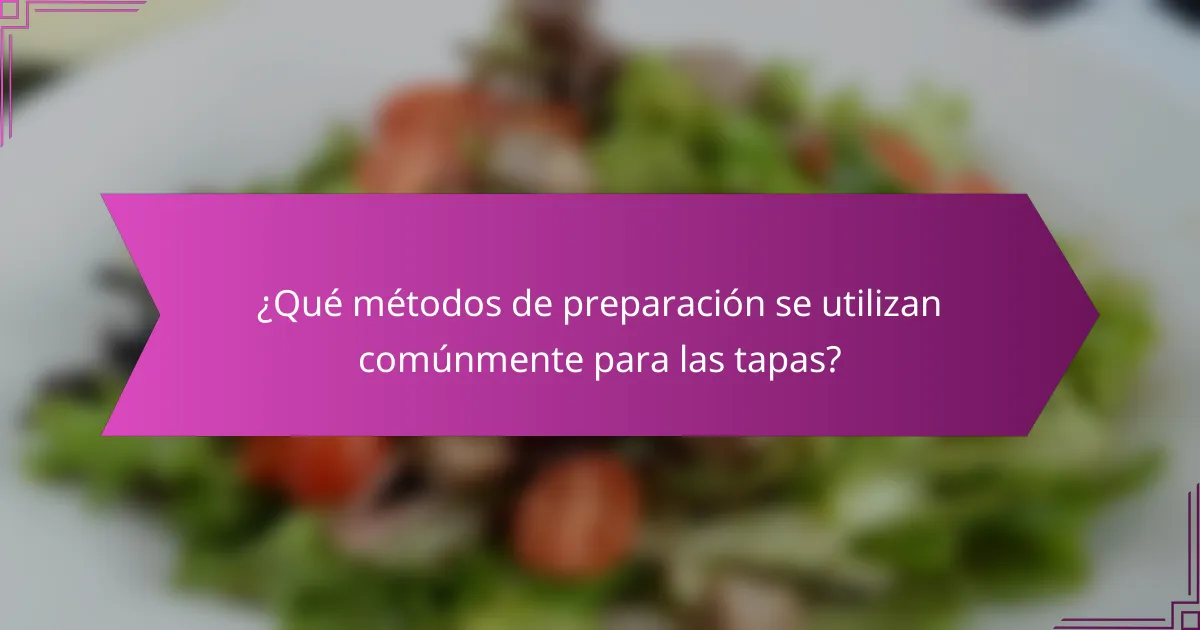 ¿Qué métodos de preparación se utilizan comúnmente para las tapas?