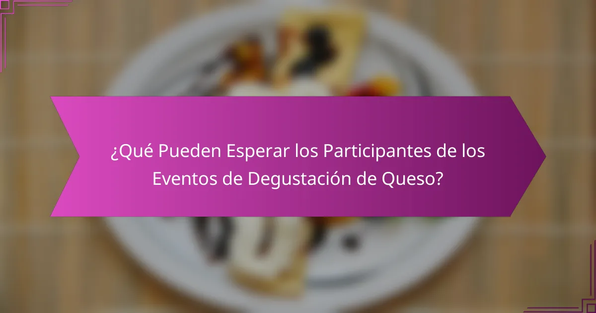¿Qué Pueden Esperar los Participantes de los Eventos de Degustación de Queso?